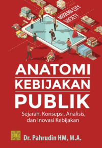 Image of Anatomi kebijakan publik: sejarah, konsepsi, analisis dan inovasi kebijakan/ Pahrudin