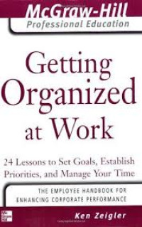 Image of Getting organized at work:24 acuan untuk menentukan tujuan menetapkan prioritas dan mengelola waktu anda / Ken Zeigler