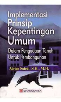 Image of Implementasi prinsip kepentingan umum dalam pengadaan tanah untuk pembangunan/ Adrian Sutedi;Ade Hairul Rachman