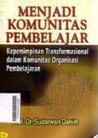 Image of Menjadi komunitas pembelajar:kepemimpinan transformasional dalam komunitas organisasi pembelajaran/ Sudarwan Danim